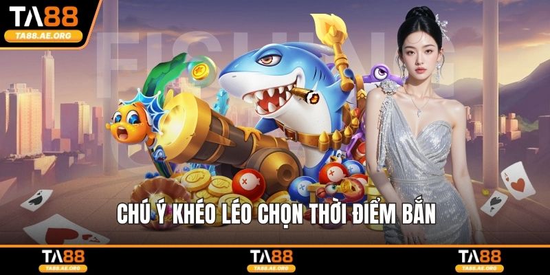 Chú ý khéo léo chọn thời điểm bắn