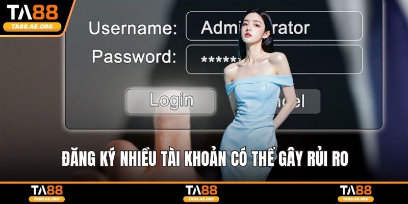 Đăng ký nhiều tài khoản có thể gây rủi ro