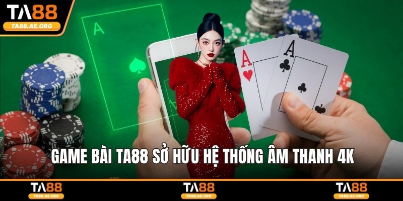 Game bài TA88 sở hữu hệ thống âm thanh 4K